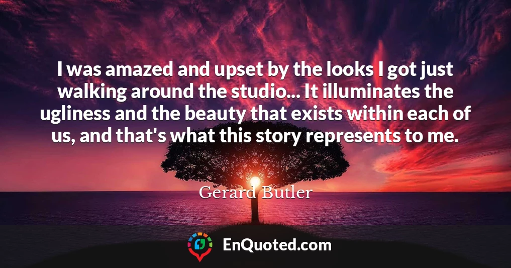 I was amazed and upset by the looks I got just walking around the studio... It illuminates the ugliness and the beauty that exists within each of us, and that's what this story represents to me.
