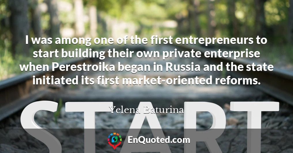 I was among one of the first entrepreneurs to start building their own private enterprise when Perestroika began in Russia and the state initiated its first market-oriented reforms.