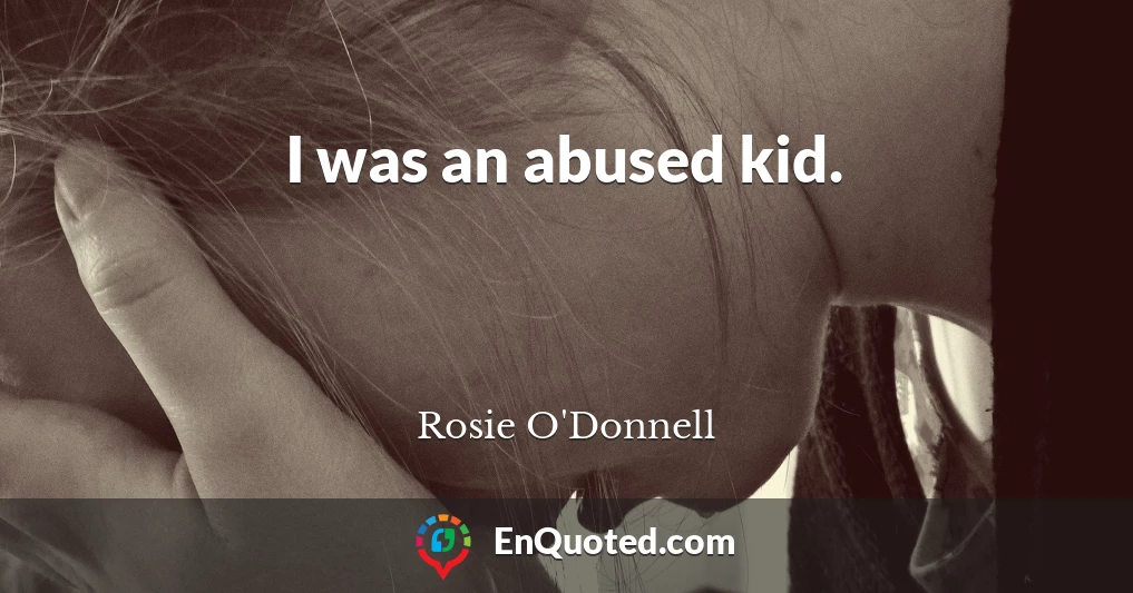 I was an abused kid.