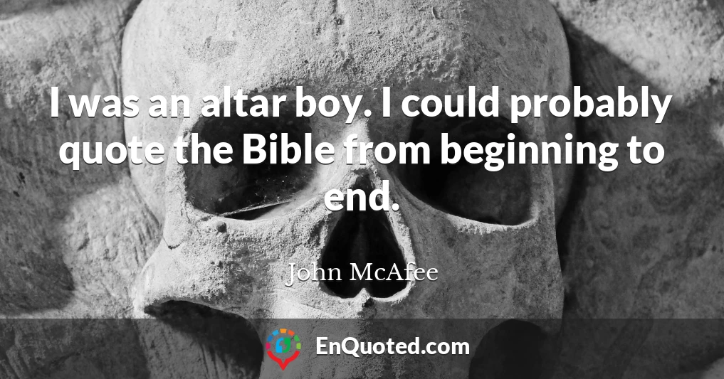 I was an altar boy. I could probably quote the Bible from beginning to end.
