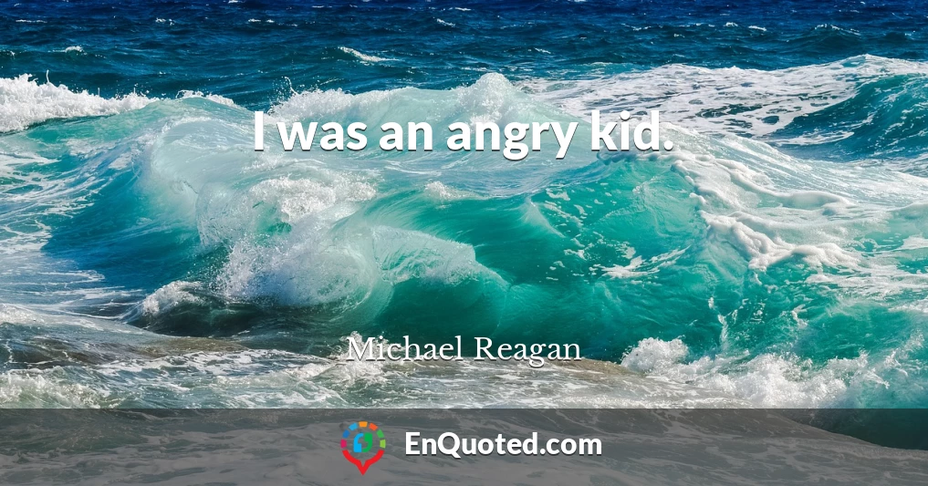 I was an angry kid.
