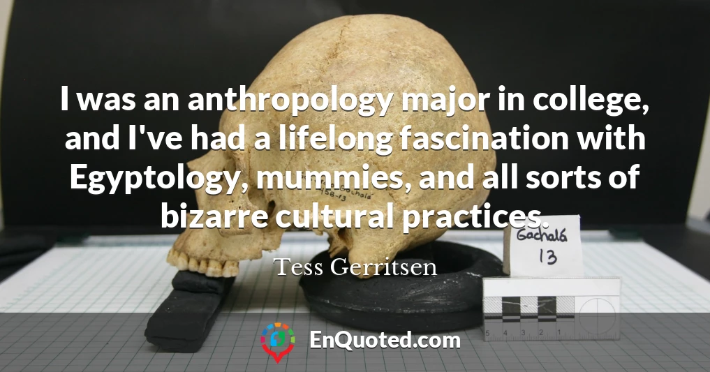 I was an anthropology major in college, and I've had a lifelong fascination with Egyptology, mummies, and all sorts of bizarre cultural practices.