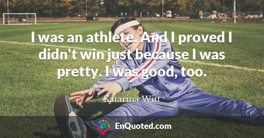 I was an athlete. And I proved I didn't win just because I was pretty. I was good, too.