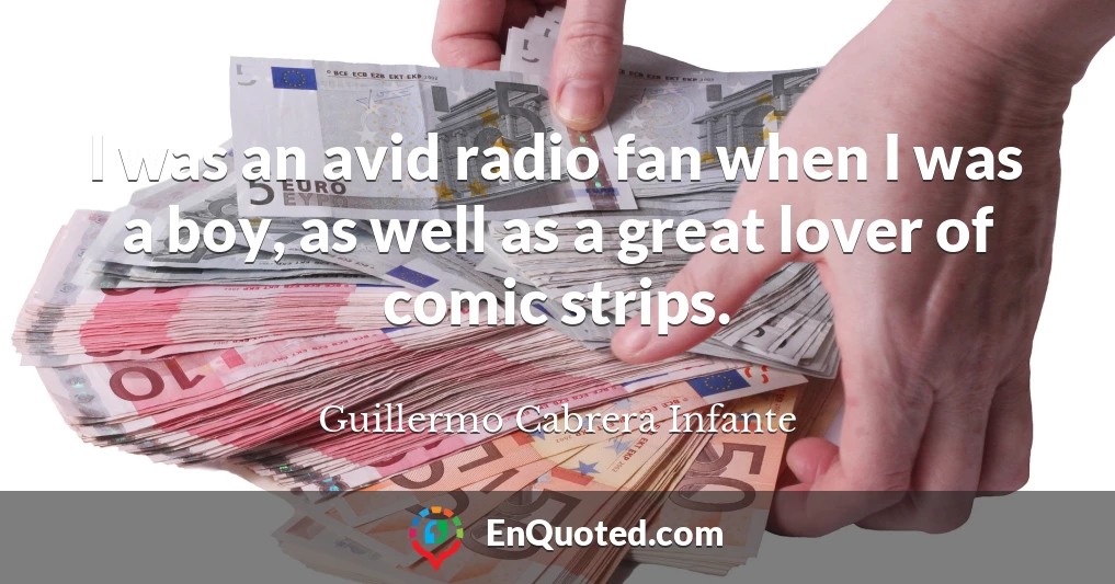 I was an avid radio fan when I was a boy, as well as a great lover of comic strips.