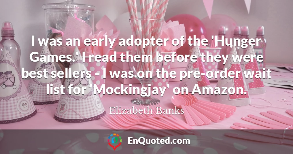 I was an early adopter of the 'Hunger Games.' I read them before they were best sellers - I was on the pre-order wait list for 'Mockingjay' on Amazon.