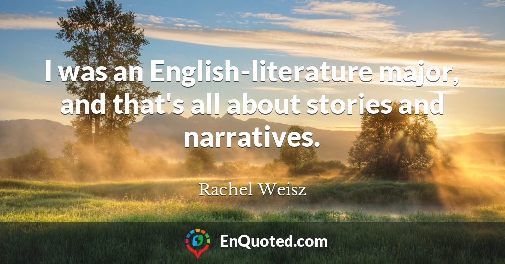 I was an English-literature major, and that's all about stories and narratives.