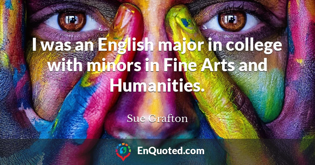 I was an English major in college with minors in Fine Arts and Humanities.