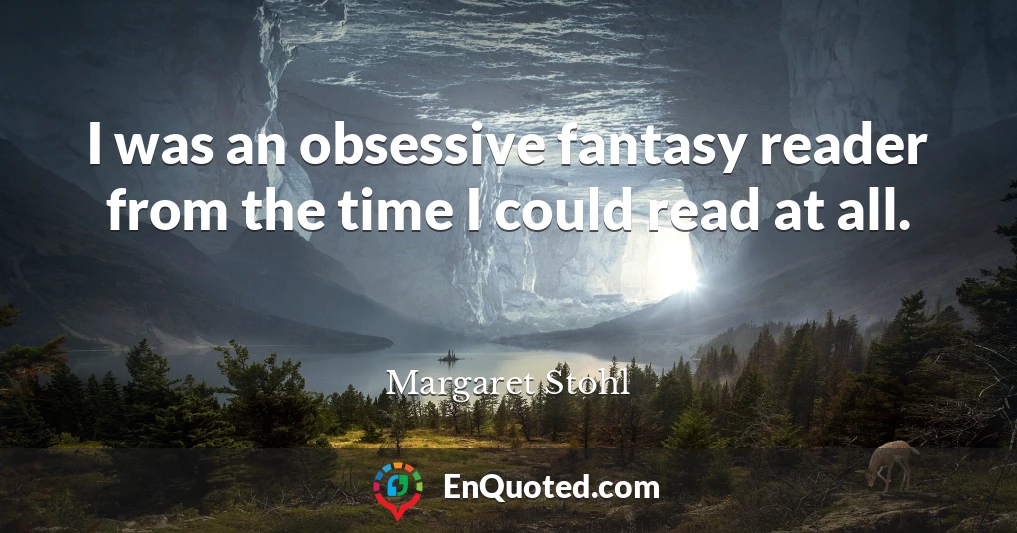 I was an obsessive fantasy reader from the time I could read at all.