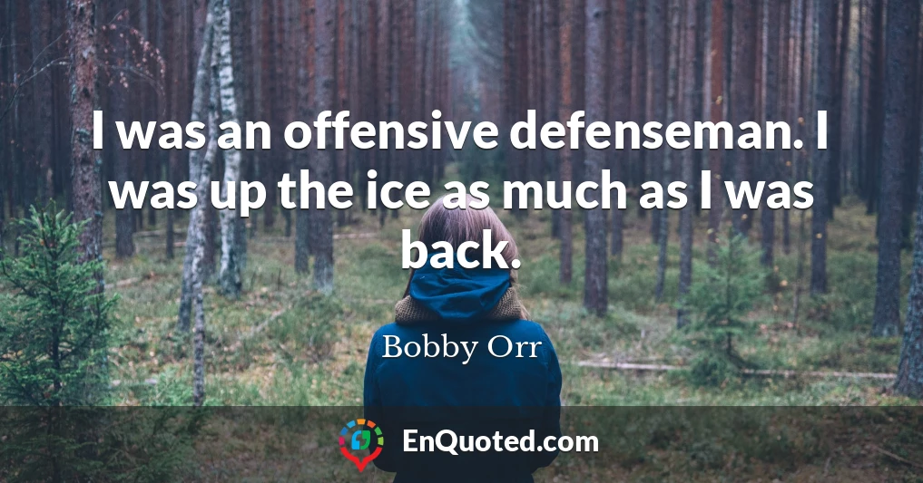 I was an offensive defenseman. I was up the ice as much as I was back.