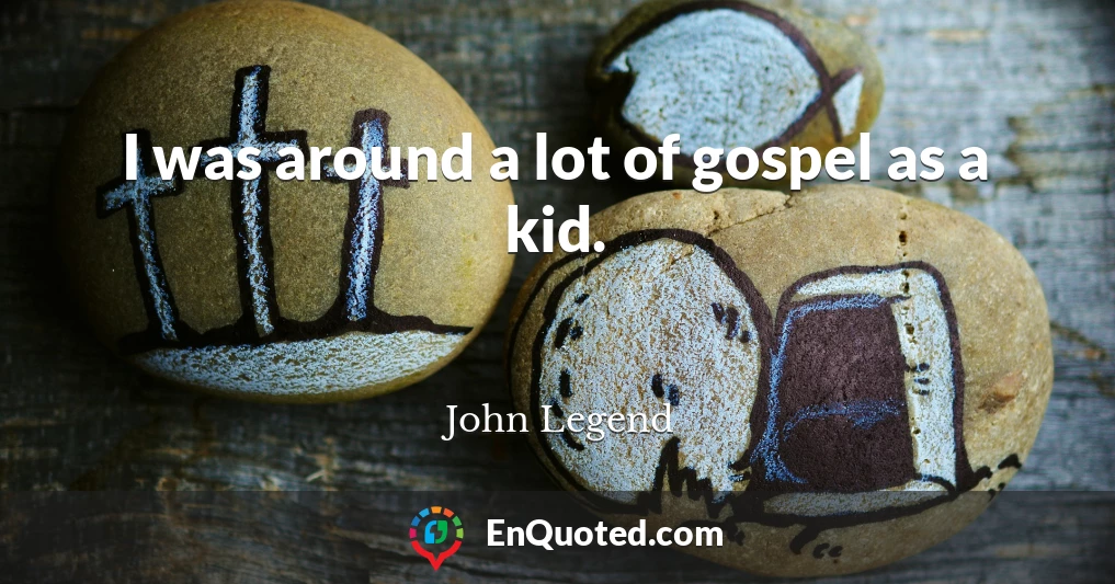 I was around a lot of gospel as a kid.