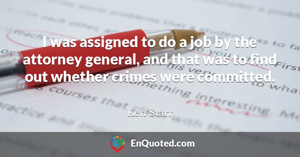 I was assigned to do a job by the attorney general, and that was to find out whether crimes were committed.