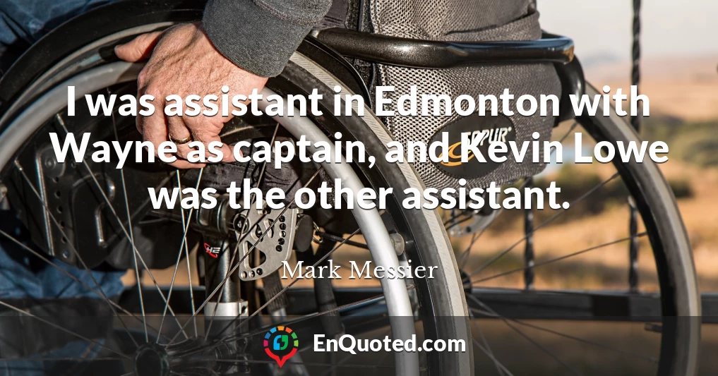 I was assistant in Edmonton with Wayne as captain, and Kevin Lowe was the other assistant.