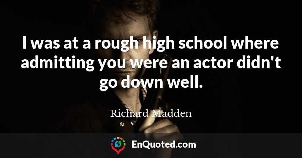 I was at a rough high school where admitting you were an actor didn't go down well.