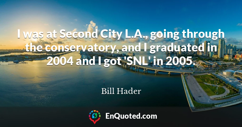 I was at Second City L.A., going through the conservatory, and I graduated in 2004 and I got 'SNL' in 2005.