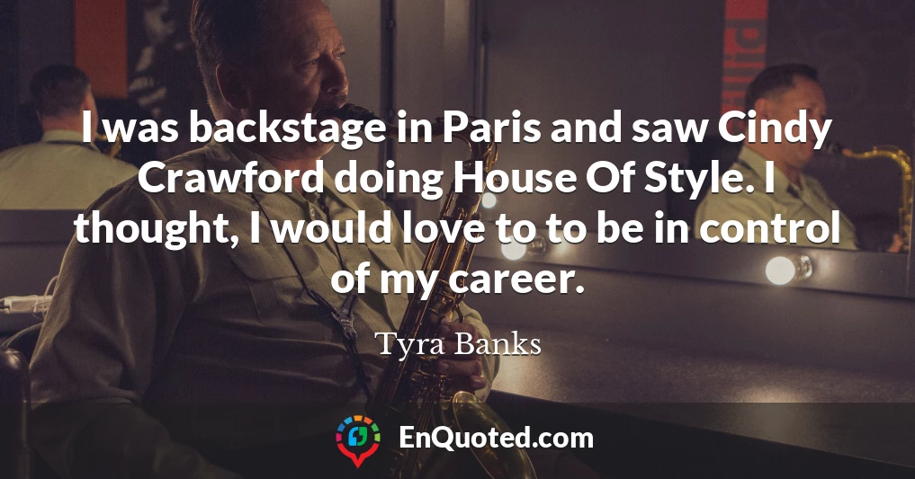I was backstage in Paris and saw Cindy Crawford doing House Of Style. I thought, I would love to to be in control of my career.