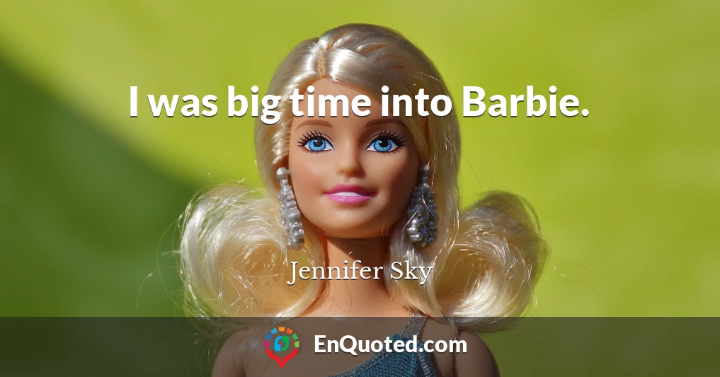 I was big time into Barbie.