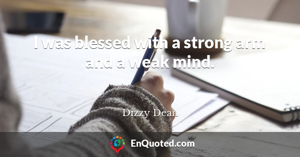 I was blessed with a strong arm and a weak mind.