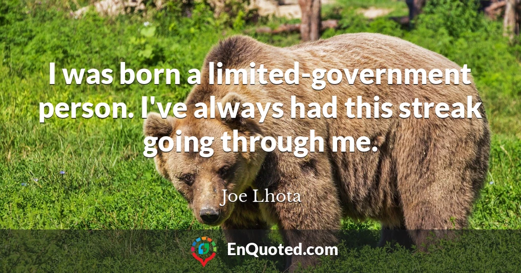 I was born a limited-government person. I've always had this streak going through me.