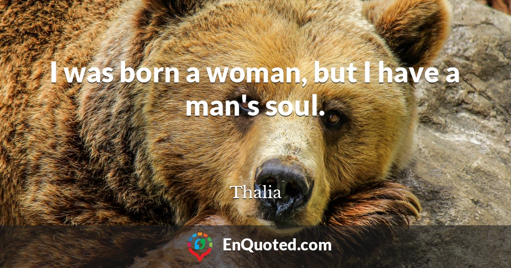 I was born a woman, but I have a man's soul.