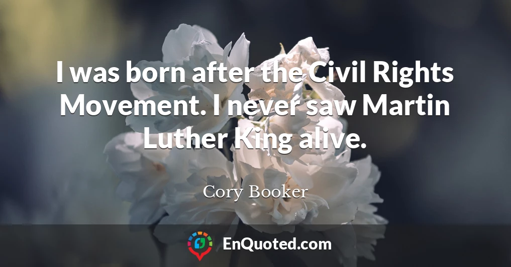 I was born after the Civil Rights Movement. I never saw Martin Luther King alive.