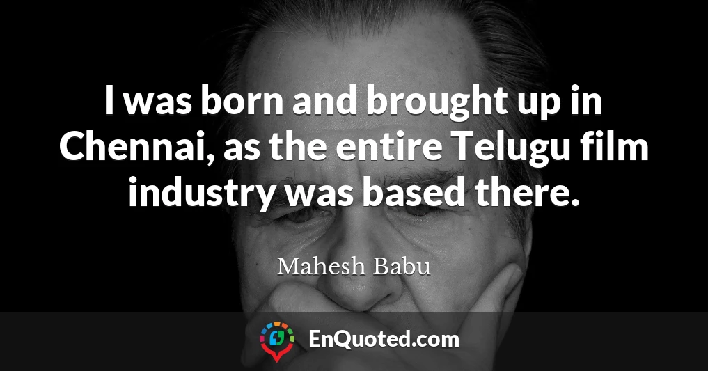 I was born and brought up in Chennai, as the entire Telugu film industry was based there.