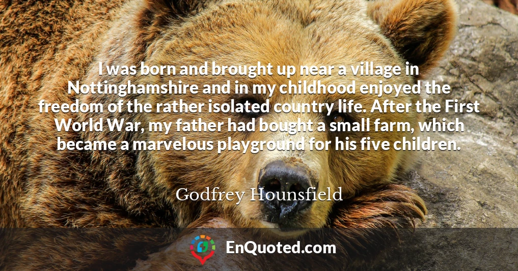 I was born and brought up near a village in Nottinghamshire and in my childhood enjoyed the freedom of the rather isolated country life. After the First World War, my father had bought a small farm, which became a marvelous playground for his five children.