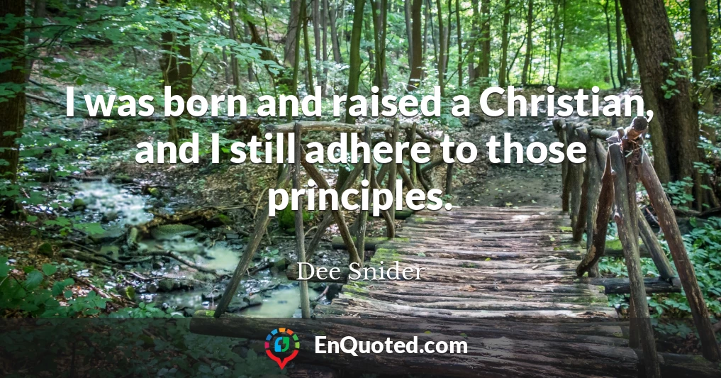 I was born and raised a Christian, and I still adhere to those principles.
