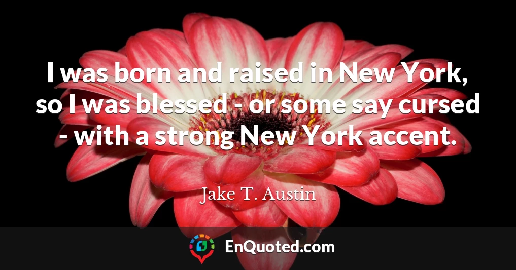 I was born and raised in New York, so I was blessed - or some say cursed - with a strong New York accent.