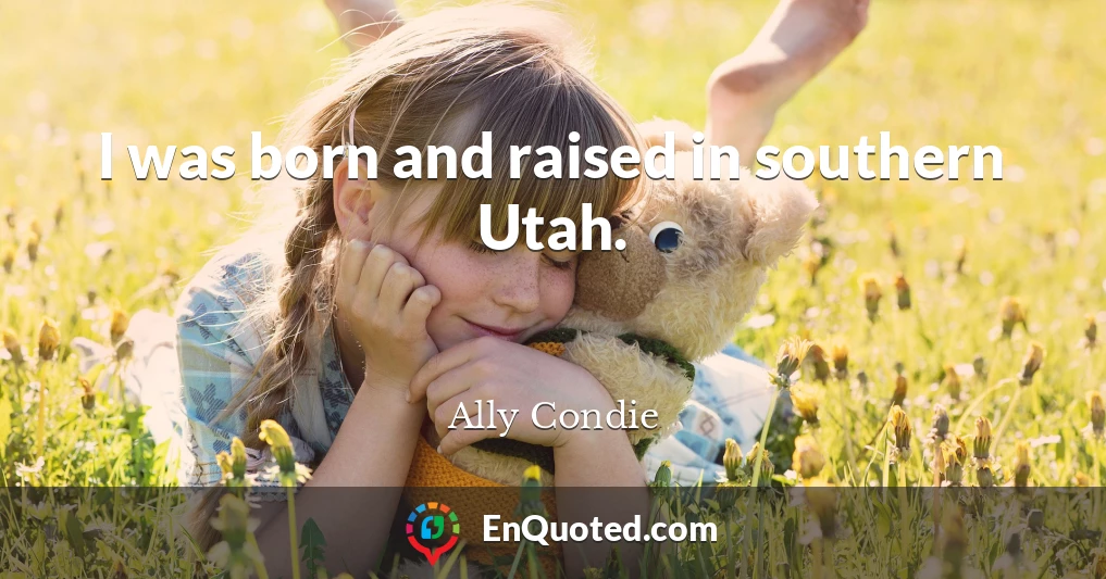I was born and raised in southern Utah.