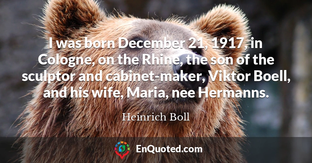 I was born December 21, 1917, in Cologne, on the Rhine, the son of the sculptor and cabinet-maker, Viktor Boell, and his wife, Maria, nee Hermanns.
