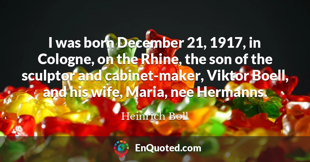 I was born December 21, 1917, in Cologne, on the Rhine, the son of the sculptor and cabinet-maker, Viktor Boell, and his wife, Maria, nee Hermanns.