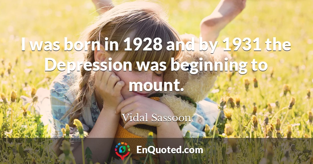 I was born in 1928 and by 1931 the Depression was beginning to mount.