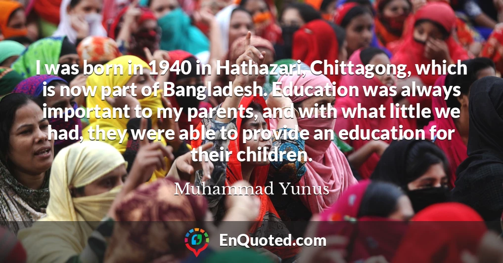 I was born in 1940 in Hathazari, Chittagong, which is now part of Bangladesh. Education was always important to my parents, and with what little we had, they were able to provide an education for their children.