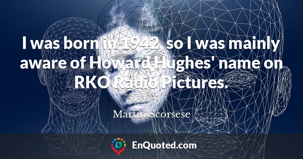 I was born in 1942, so I was mainly aware of Howard Hughes' name on RKO Radio Pictures.