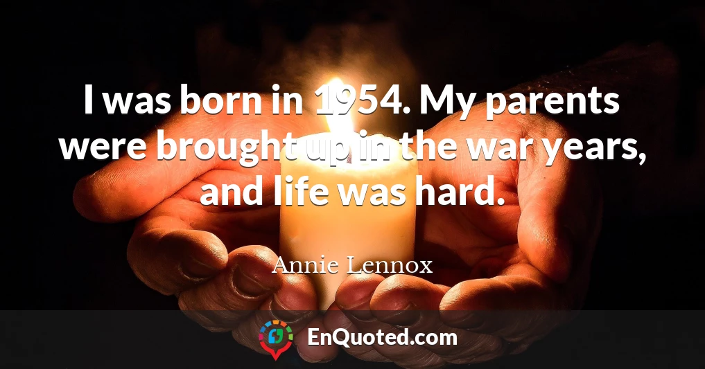 I was born in 1954. My parents were brought up in the war years, and life was hard.