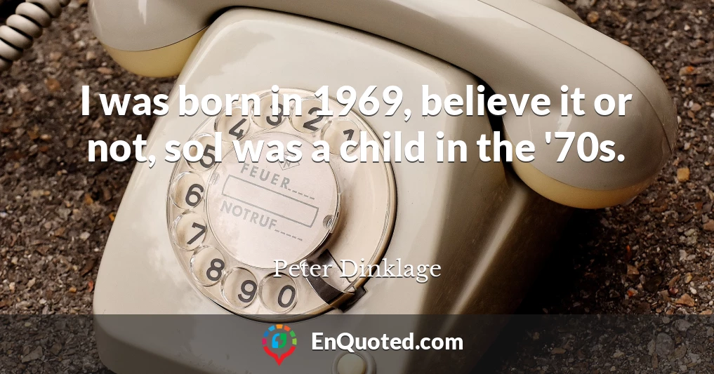 I was born in 1969, believe it or not, so I was a child in the '70s.