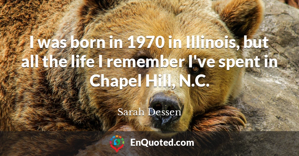 I was born in 1970 in Illinois, but all the life I remember I've spent in Chapel Hill, N.C.