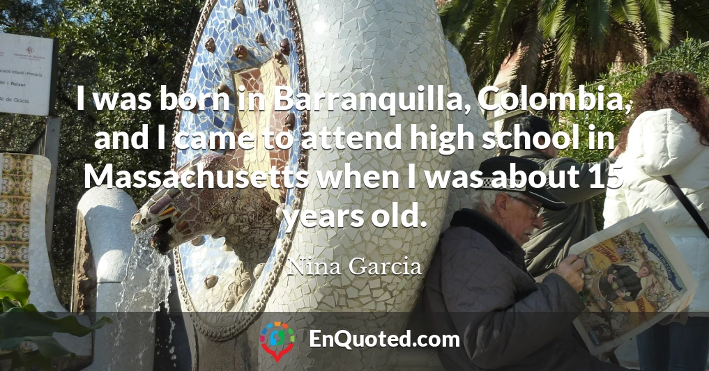 I was born in Barranquilla, Colombia, and I came to attend high school in Massachusetts when I was about 15 years old.