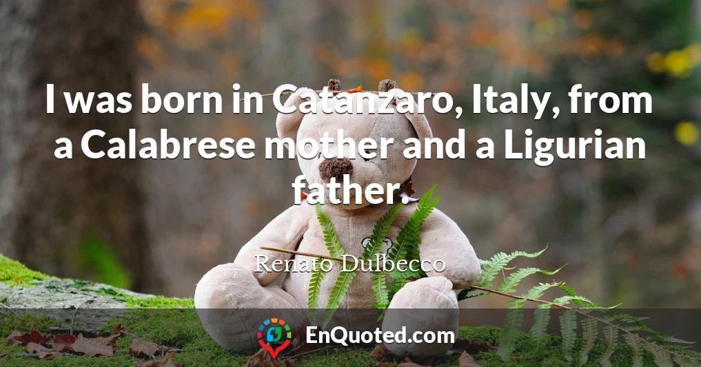 I was born in Catanzaro, Italy, from a Calabrese mother and a Ligurian father.