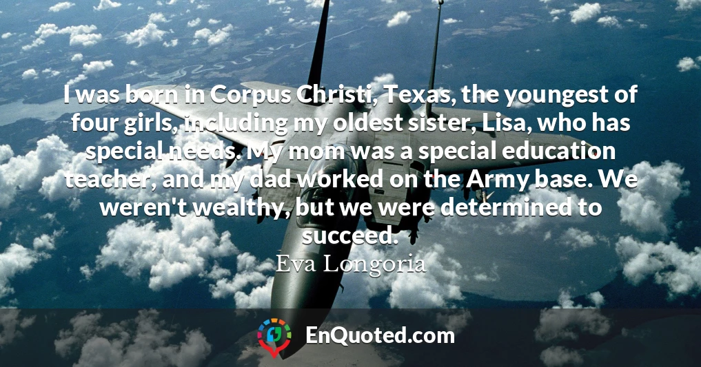 I was born in Corpus Christi, Texas, the youngest of four girls, including my oldest sister, Lisa, who has special needs. My mom was a special education teacher, and my dad worked on the Army base. We weren't wealthy, but we were determined to succeed.