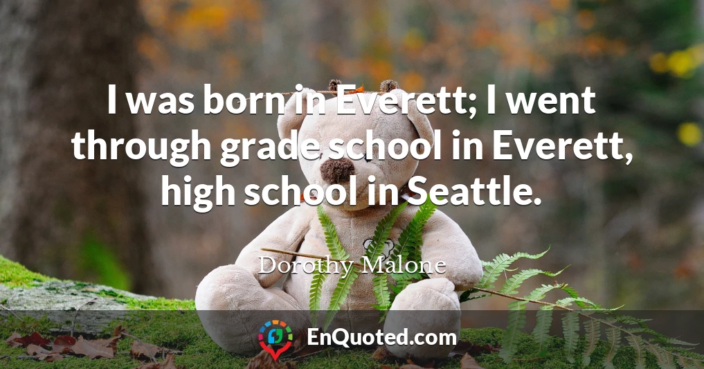 I was born in Everett; I went through grade school in Everett, high school in Seattle.