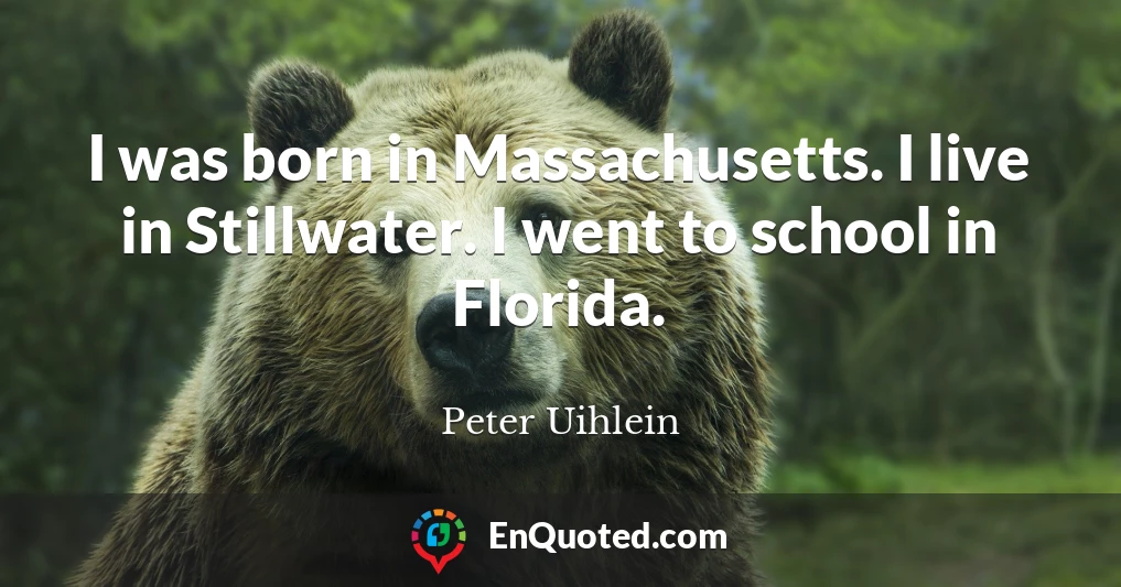 I was born in Massachusetts. I live in Stillwater. I went to school in Florida.