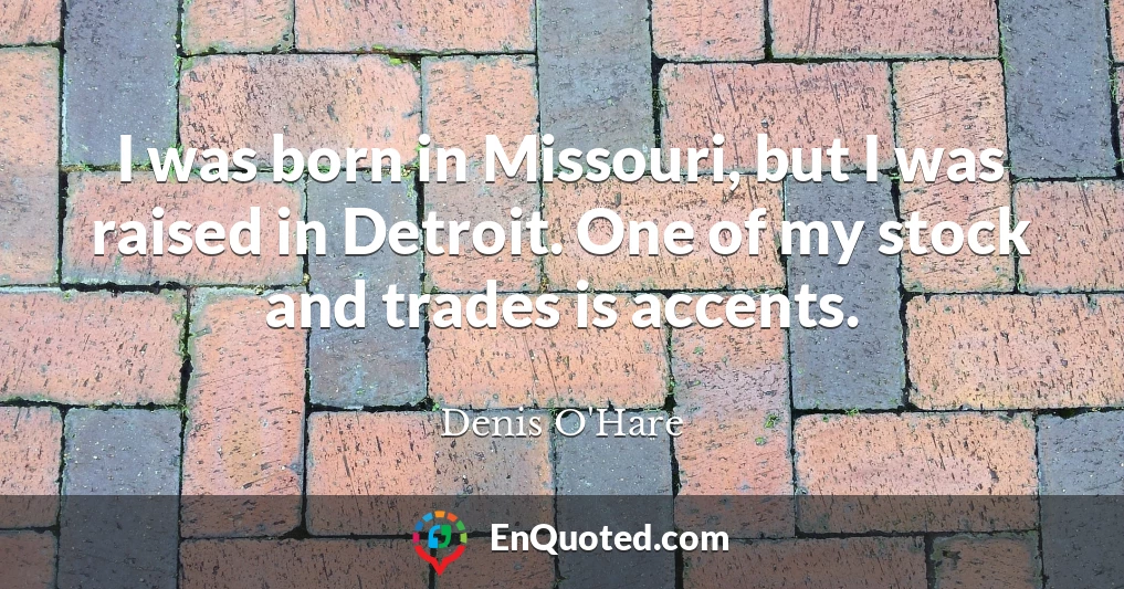 I was born in Missouri, but I was raised in Detroit. One of my stock and trades is accents.