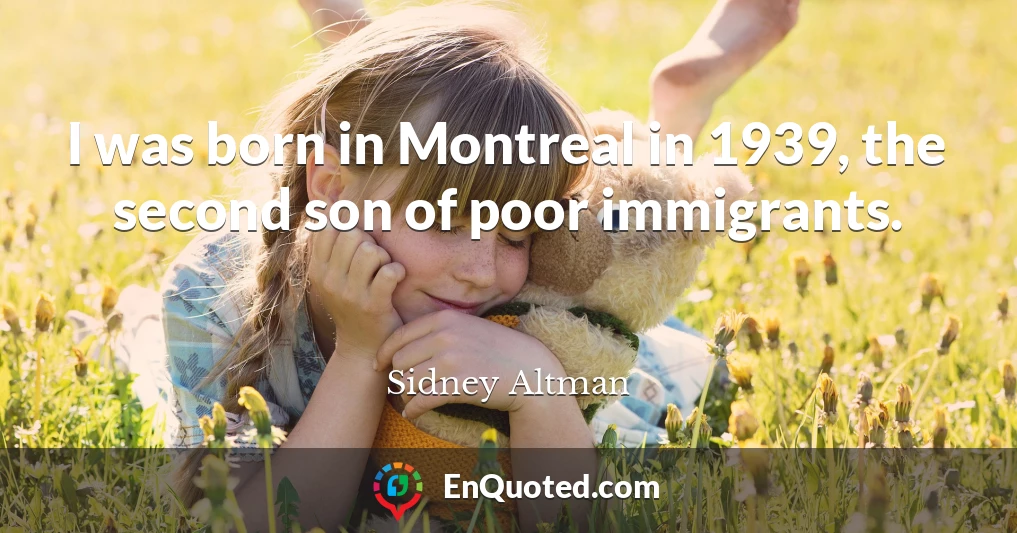 I was born in Montreal in 1939, the second son of poor immigrants.