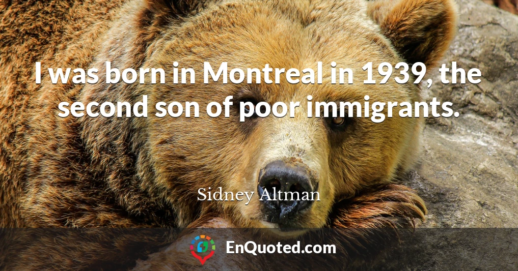 I was born in Montreal in 1939, the second son of poor immigrants.