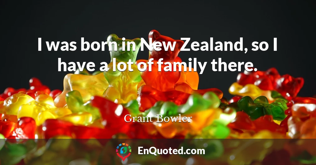 I was born in New Zealand, so I have a lot of family there.