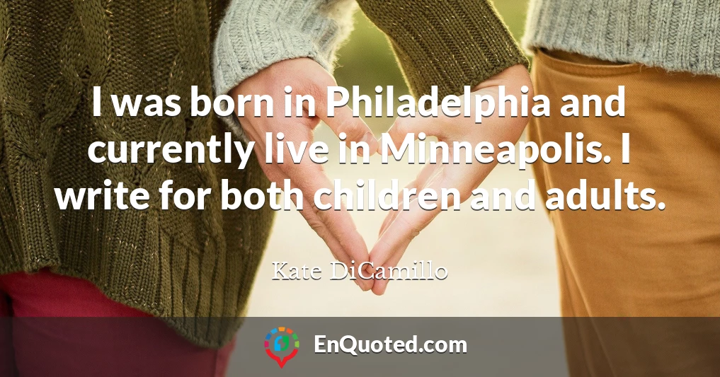 I was born in Philadelphia and currently live in Minneapolis. I write for both children and adults.