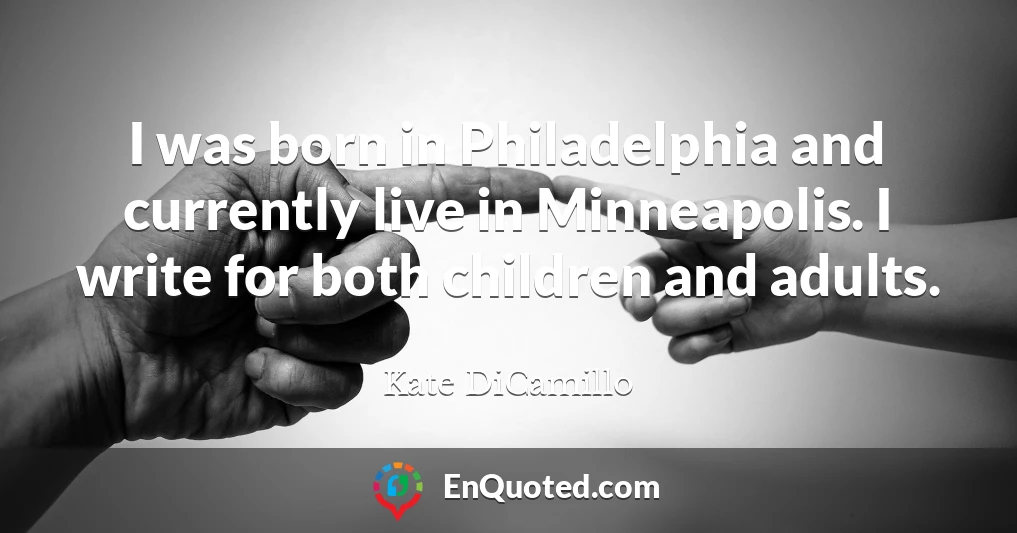 I was born in Philadelphia and currently live in Minneapolis. I write for both children and adults.