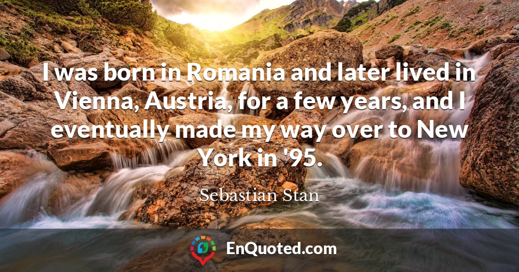I was born in Romania and later lived in Vienna, Austria, for a few years, and I eventually made my way over to New York in '95.