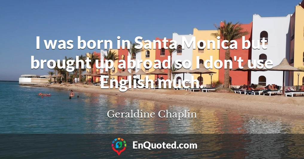 I was born in Santa Monica but brought up abroad so I don't use English much.